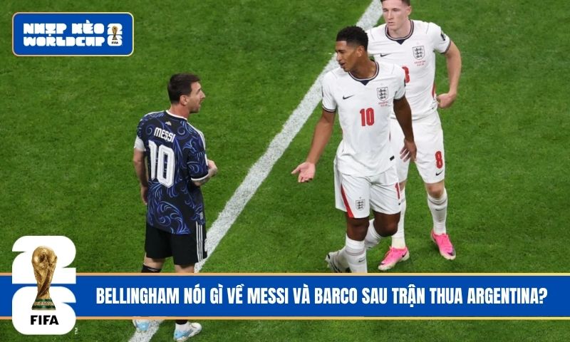 Bellingham nói gì về Messi và Barco sau trận thua Argentina?
