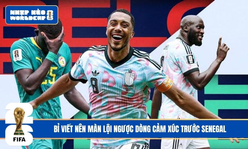 Bỉ viết nên màn lội ngược dòng cảm xúc trước Senegal