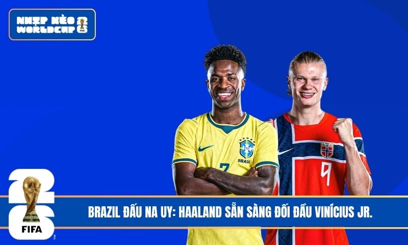 Brazil đấu Na Uy: Haaland sẵn sàng đối đầu Vinícius Jr.