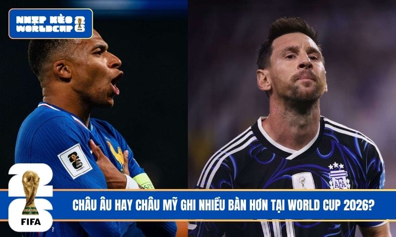 Châu Âu hay châu Mỹ ghi nhiều bàn hơn tại World Cup 2026?