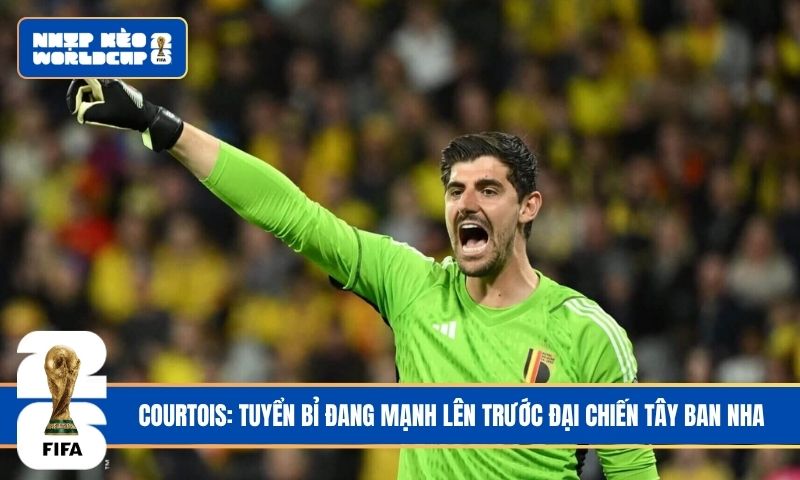 Courtois: Tuyển Bỉ đang mạnh lên trước đại chiến Tây Ban Nha