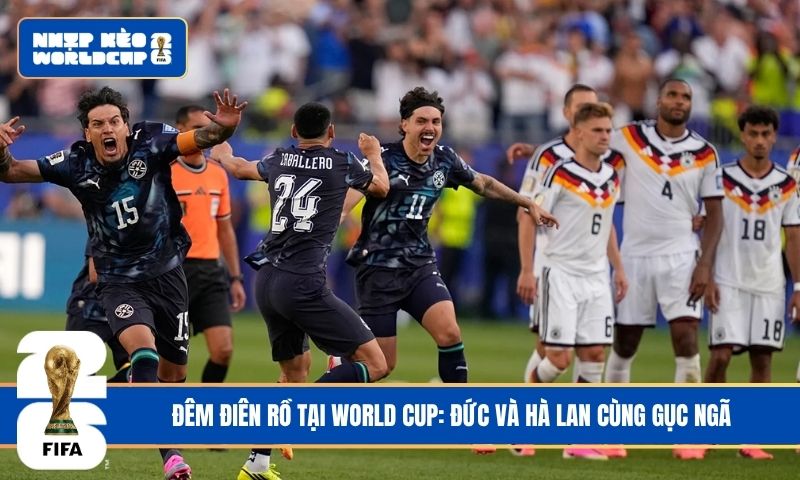 Đêm điên rồ tại World Cup: Đức và Hà Lan cùng gục ngã
