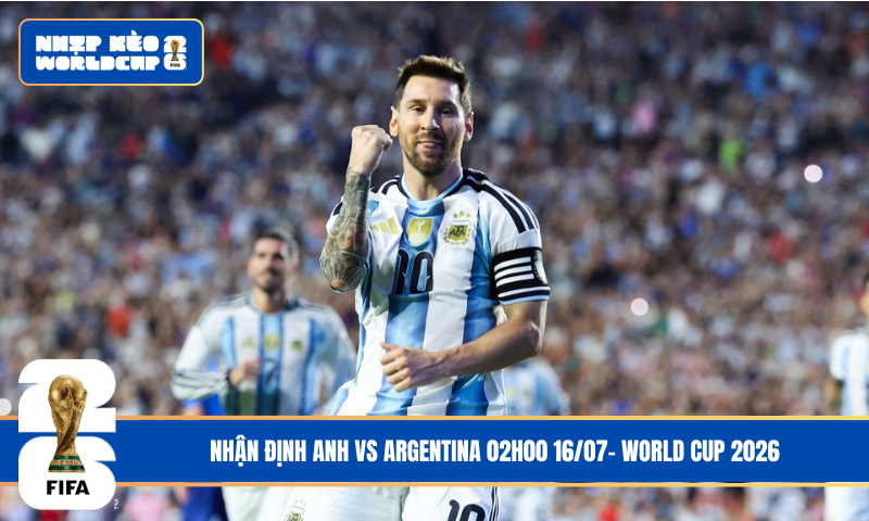 Nhận Định Anh vs Argentina 02h00 16/07- World Cup 2026