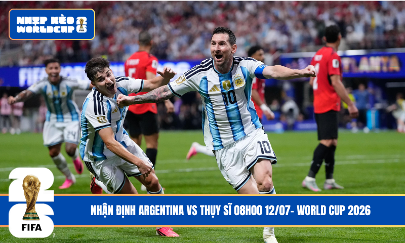 Nhận Định Argentina vs Thụy Sĩ 08h00 12/07- World Cup 2026