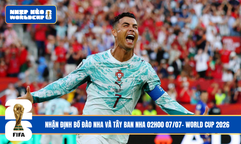 Nhận Định Bồ Đào Nha và Tây Ban Nha 02h00 07/07- World Cup 2026