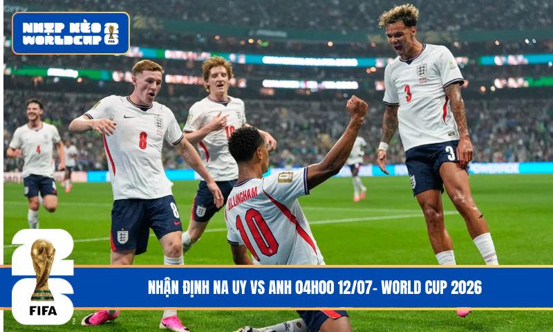 Nhận Định Na Uy vs Anh 04h00 12/07- World Cup 2026