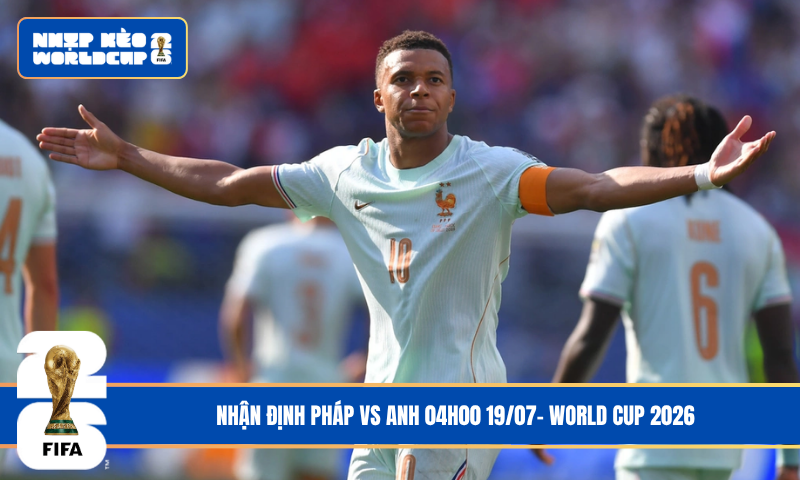 Nhận Định Pháp vs Anh 04h00 19/07- World Cup 2026