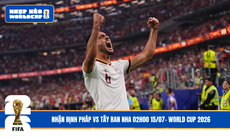 Nhận Định Pháp vs Tây Ban Nha 02h00 15/07- World Cup 2026