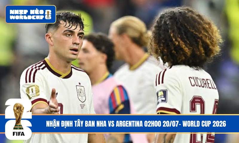Nhận Định Tây Ban Nha vs Argentina 02h00 20/07- World Cup 2026
