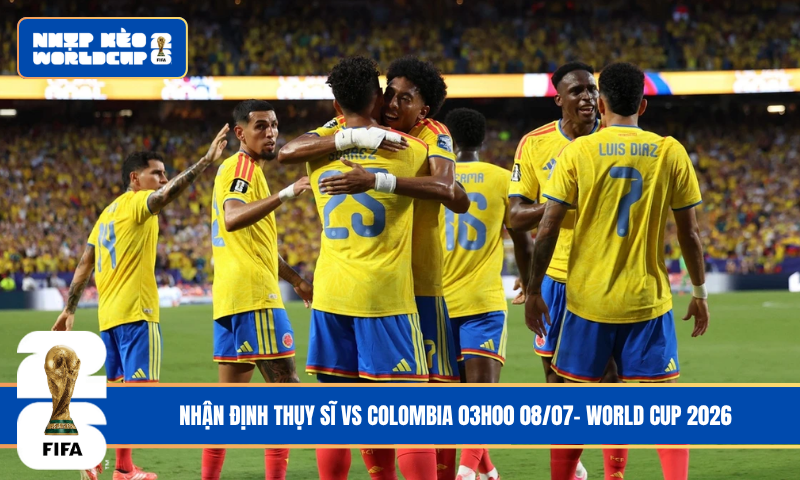 Nhận Định Thụy Sĩ vs Colombia 03h00 08/07- World Cup 2026
