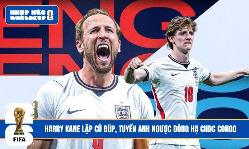 Harry Kane lập cú đúp, tuyển Anh ngược dòng hạ CHDC Congo