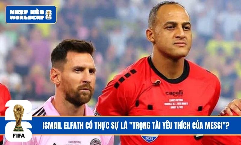 Ismail Elfath có thực sự là “trọng tài yêu thích của Messi”?