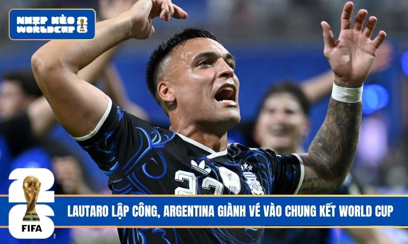 Lautaro lập công, Argentina giành vé vào chung kết World Cup
