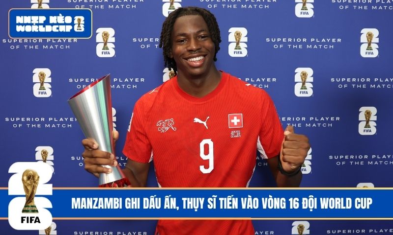 Manzambi ghi dấu ấn, Thụy Sĩ tiến vào vòng 16 đội World Cup