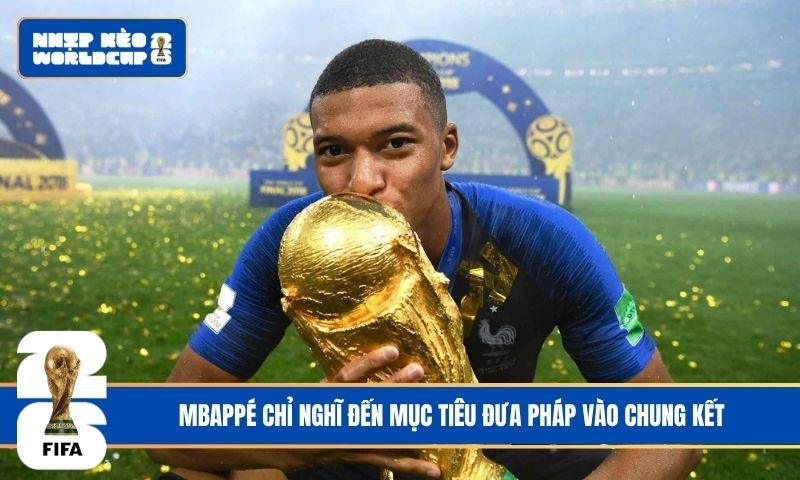 Mbappé chỉ nghĩ đến mục tiêu đưa Pháp vào chung kết