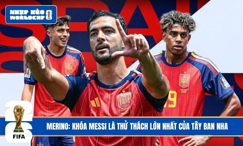 Merino: Khóa Messi là thử thách lớn nhất của Tây Ban Nha