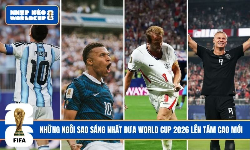 Những ngôi sao sáng nhất đưa World Cup 2026 lên tầm cao mới