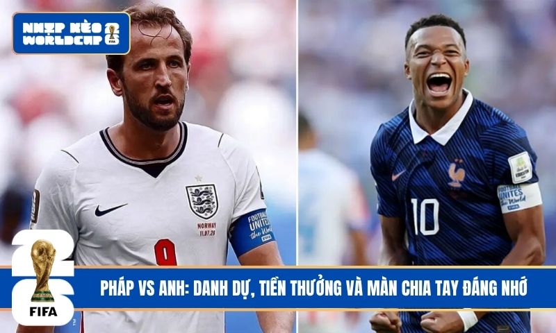 Pháp vs Anh: Danh dự, tiền thưởng và màn chia tay đáng nhớ