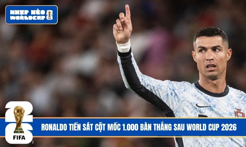 Ronaldo tiến sát cột mốc 1.000 bàn thắng sau World Cup 2026