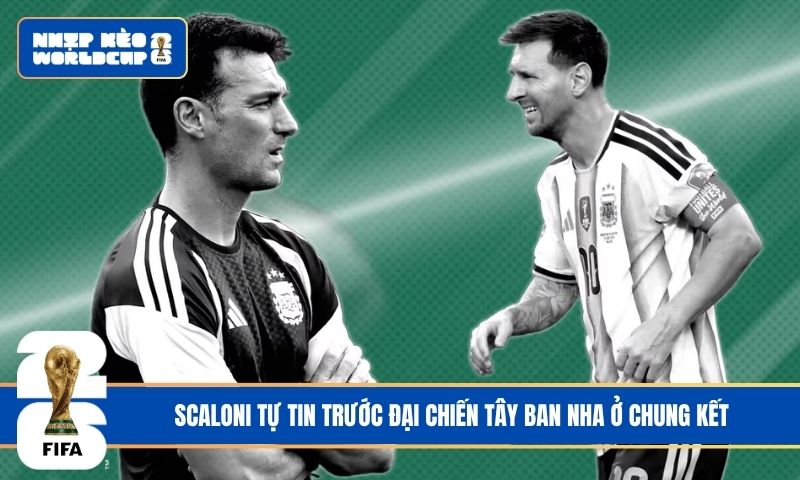 Scaloni tự tin trước đại chiến Tây Ban Nha ở chung kết