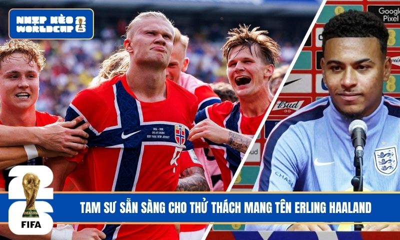Tam Sư sẵn sàng cho thử thách mang tên Erling Haaland