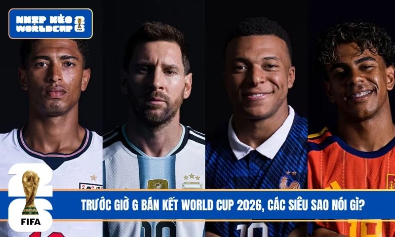 Trước giờ G bán kết World Cup 2026, các siêu sao nói gì?