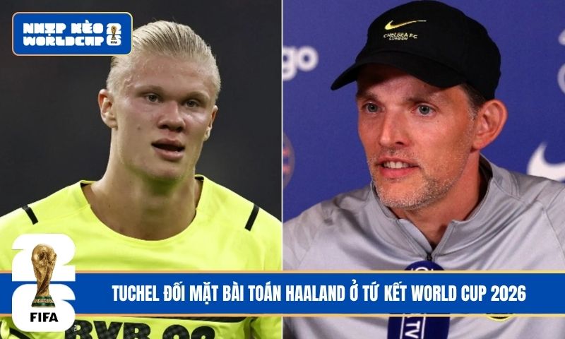 Tuchel đối mặt bài toán Haaland ở tứ kết World Cup 2026