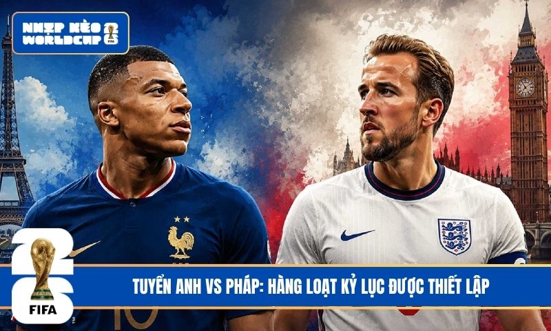 Tuyển Anh vs Pháp: Hàng loạt kỷ lục được thiết lập
