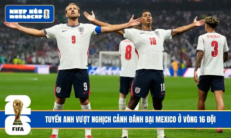 Tuyển Anh vượt nghịch cảnh đánh bại Mexico ở vòng 16 đội