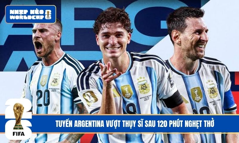 Tuyển Argentina vượt Thụy Sĩ sau 120 phút nghẹt thở
