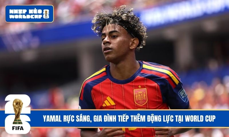 Yamal rực sáng, gia đình tiếp thêm động lực tại World Cup